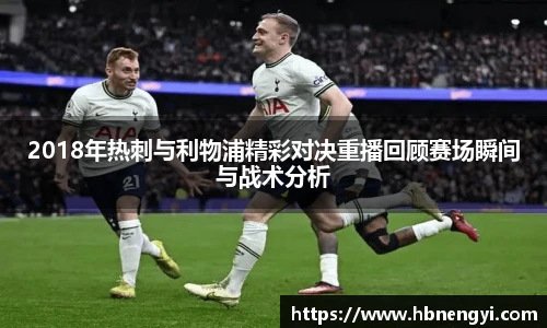 2018年热刺与利物浦精彩对决重播回顾赛场瞬间与战术分析