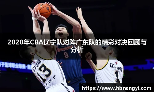 2020年CBA辽宁队对阵广东队的精彩对决回顾与分析