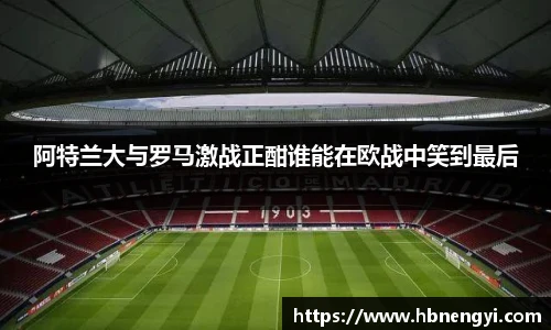 阿特兰大与罗马激战正酣谁能在欧战中笑到最后