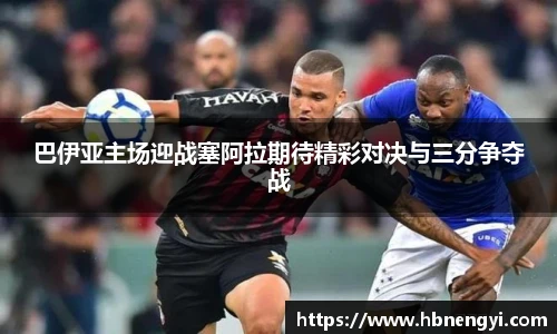 巴伊亚主场迎战塞阿拉期待精彩对决与三分争夺战