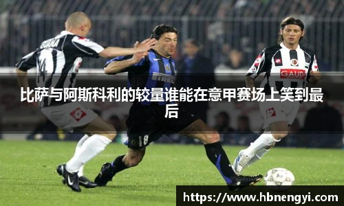 比萨与阿斯科利的较量谁能在意甲赛场上笑到最后