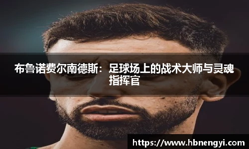 布鲁诺费尔南德斯：足球场上的战术大师与灵魂指挥官