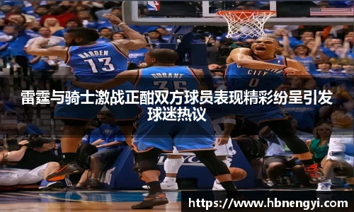 雷霆与骑士激战正酣双方球员表现精彩纷呈引发球迷热议