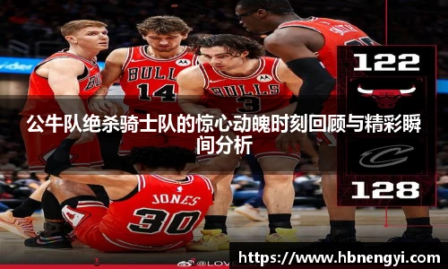 公牛队绝杀骑士队的惊心动魄时刻回顾与精彩瞬间分析