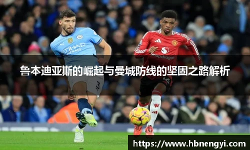 鲁本迪亚斯的崛起与曼城防线的坚固之路解析